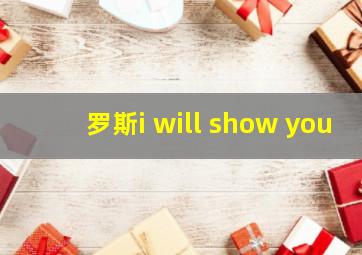 罗斯i will show you